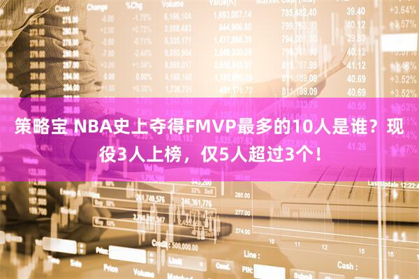 策略宝 NBA史上夺得FMVP最多的10人是谁？现役3人上榜，仅5人超过3个！