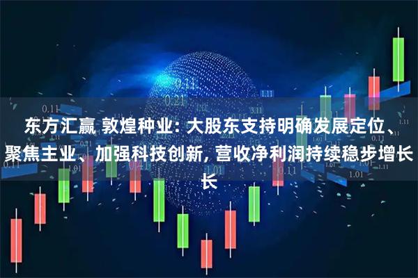 东方汇赢 敦煌种业: 大股东支持明确发展定位、聚焦主业、加强科技创新, 营收净利润持续稳步增长