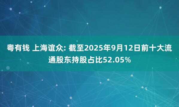 粤有钱 上海谊众: 截至2025年9月12日前十大流通股东持股占比52.05%