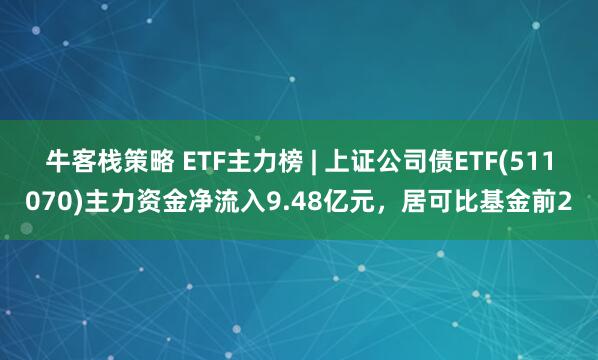 牛客栈策略 ETF主力榜 | 上证公司债ETF(511070)主力资金净流入9.48亿元，居可比基金前2