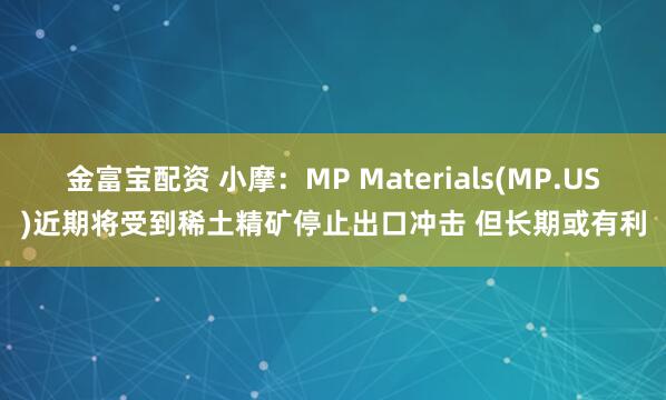 金富宝配资 小摩：MP Materials(MP.US)近期将受到稀土精矿停止出口冲击 但长期或有利