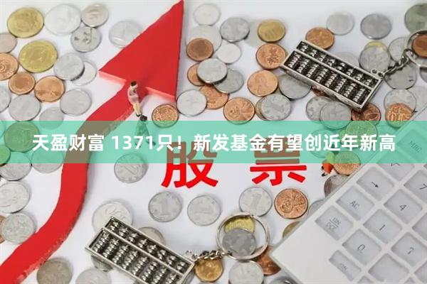 天盈财富 1371只！新发基金有望创近年新高
