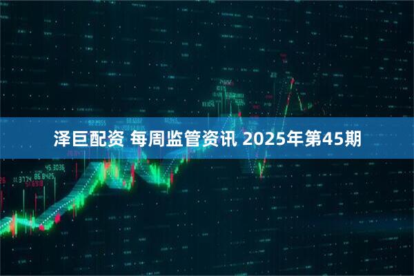 泽巨配资 每周监管资讯 2025年第45期