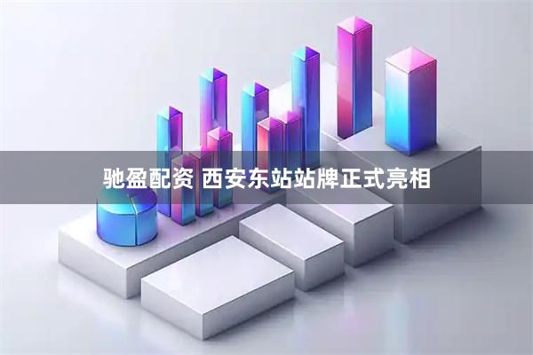 驰盈配资 西安东站站牌正式亮相