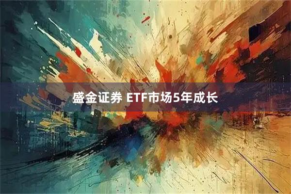 盛金证券 ETF市场5年成长