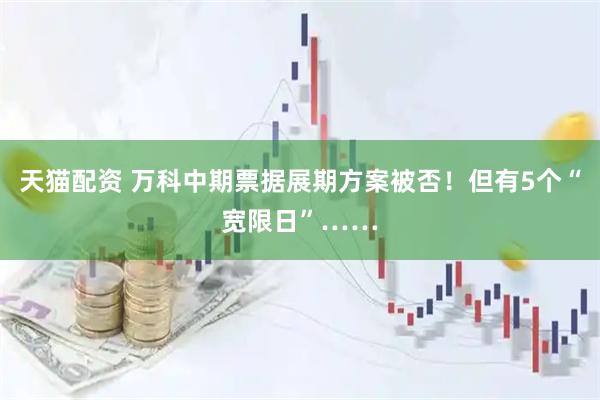 天猫配资 万科中期票据展期方案被否！但有5个“宽限日”……