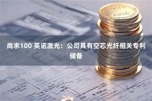 尚求100 英诺激光：公司具有空芯光纤相关专利储备