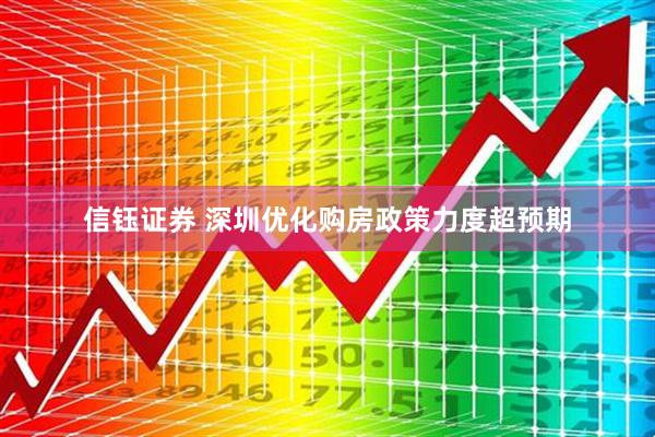 信钰证券 深圳优化购房政策力度超预期